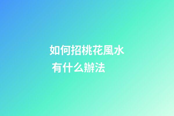 如何招桃花風水 有什么辦法